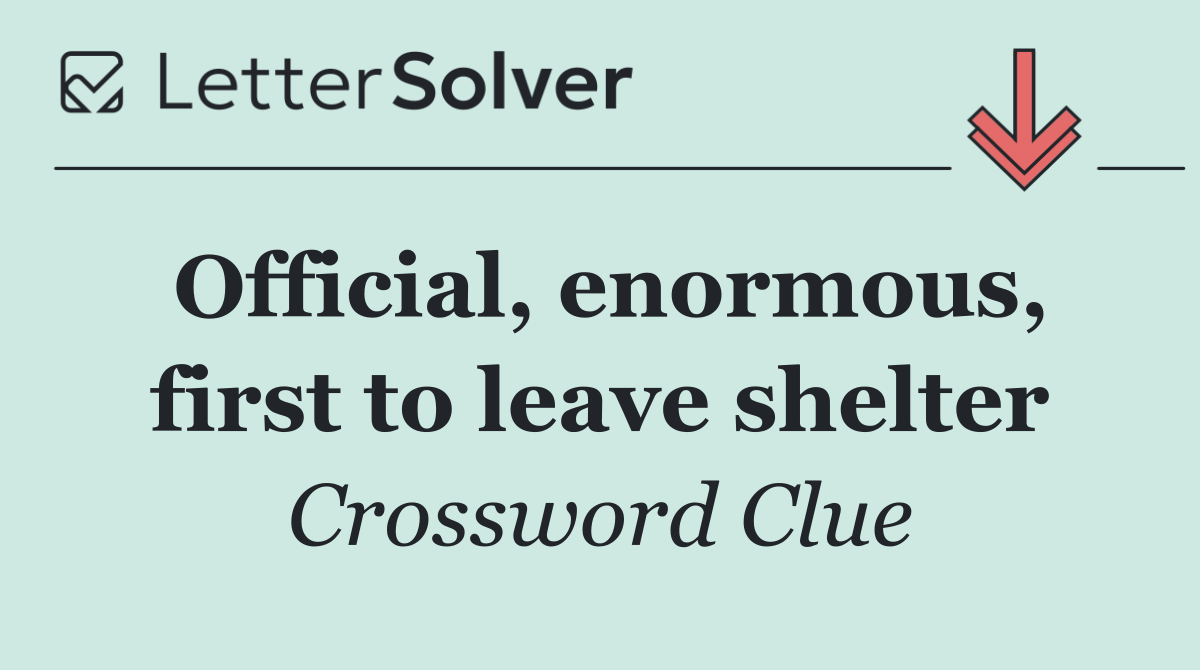 Official, enormous, first to leave shelter
