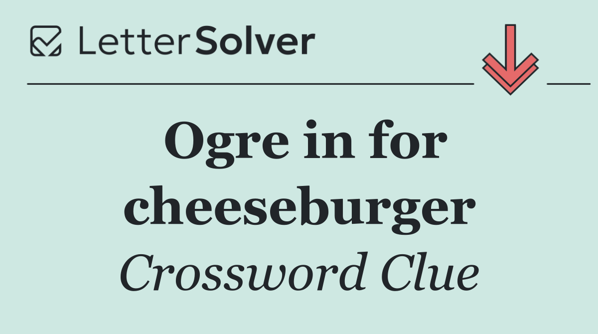 Ogre in for cheeseburger
