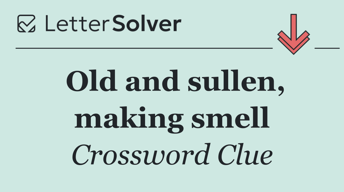 Old and sullen, making smell