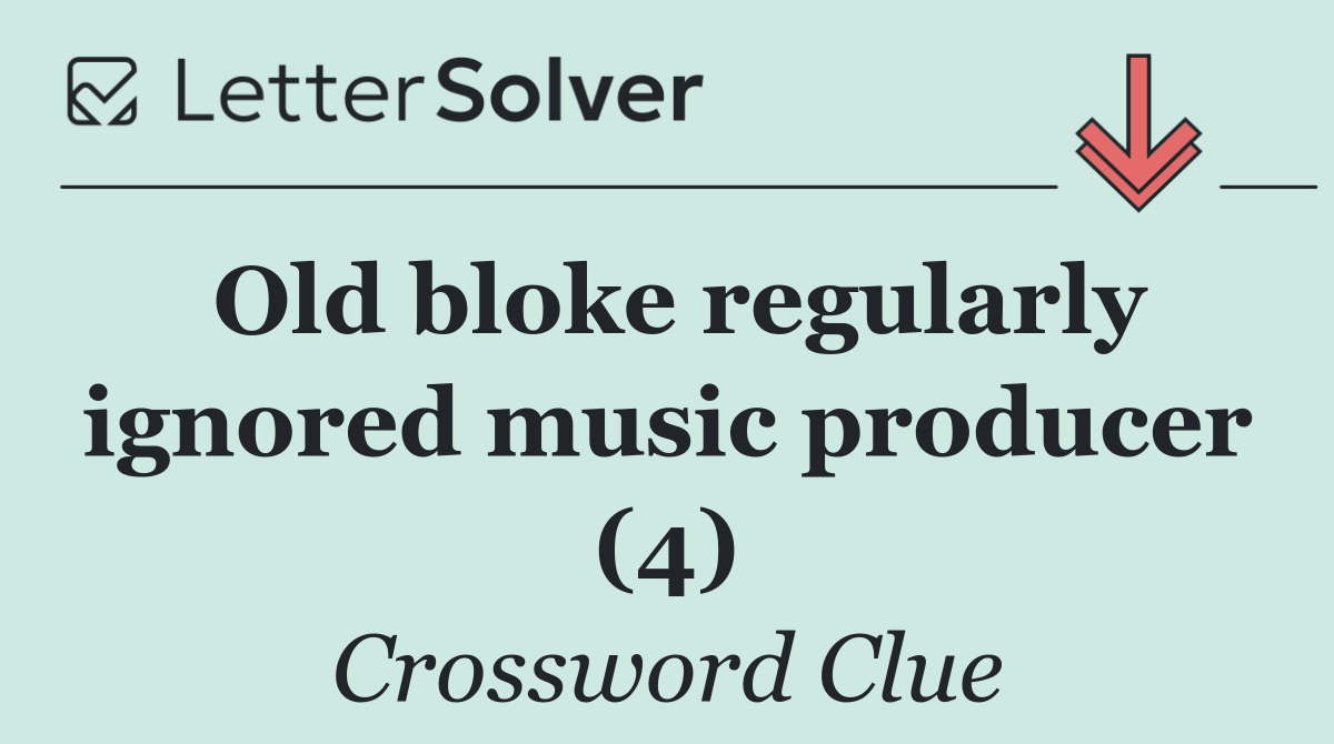 Old bloke regularly ignored music producer (4)