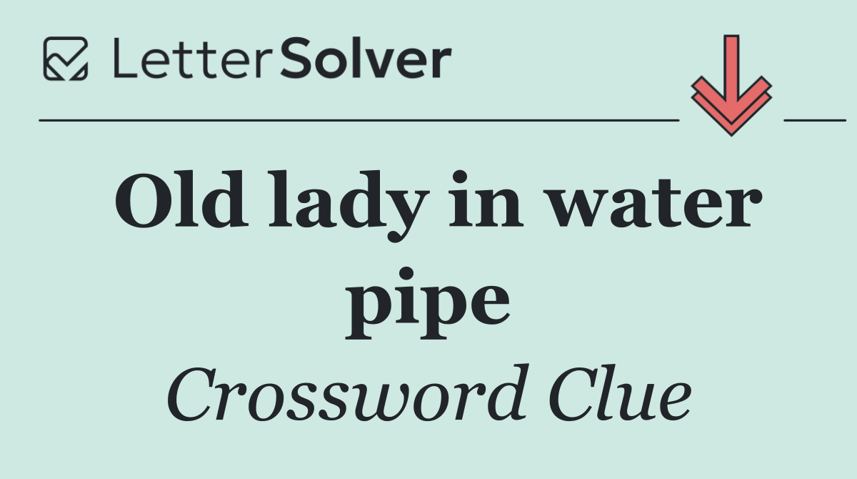 Old lady in water pipe
