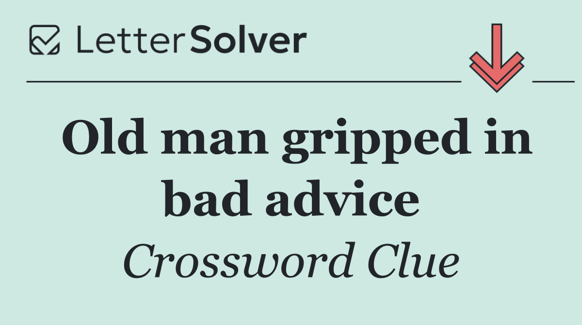 Old man gripped in bad advice