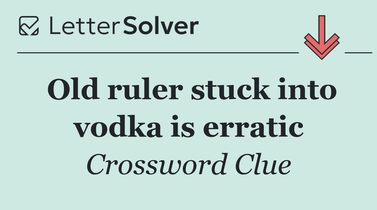 Old ruler stuck into vodka is erratic