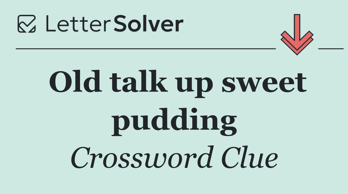 Old talk up sweet pudding