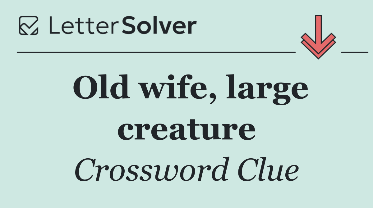 Old wife, large creature