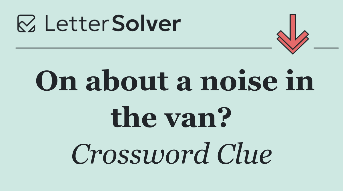 On about a noise in the van?