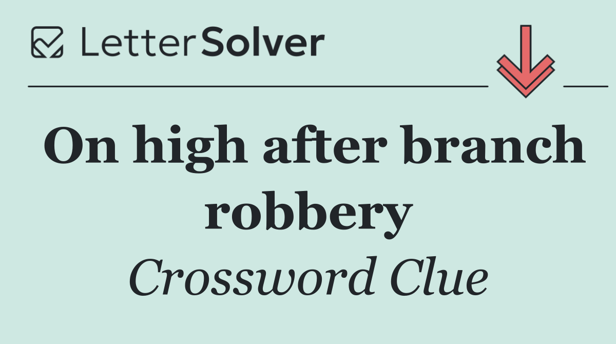 On high after branch robbery