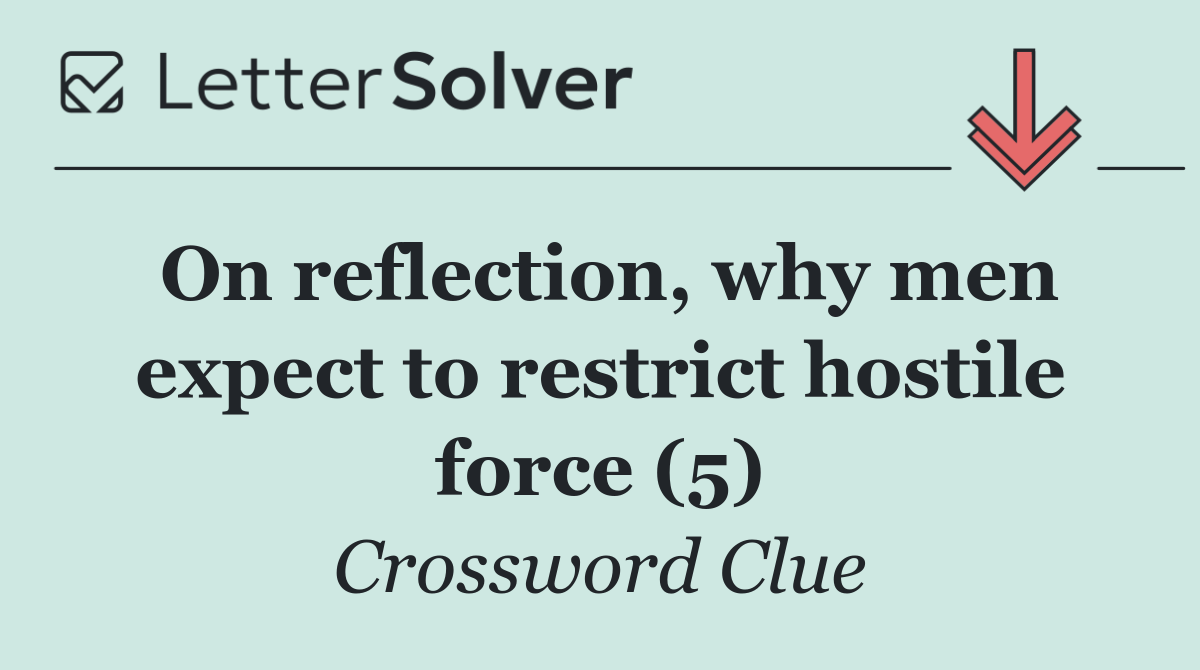 On reflection, why men expect to restrict hostile force (5)