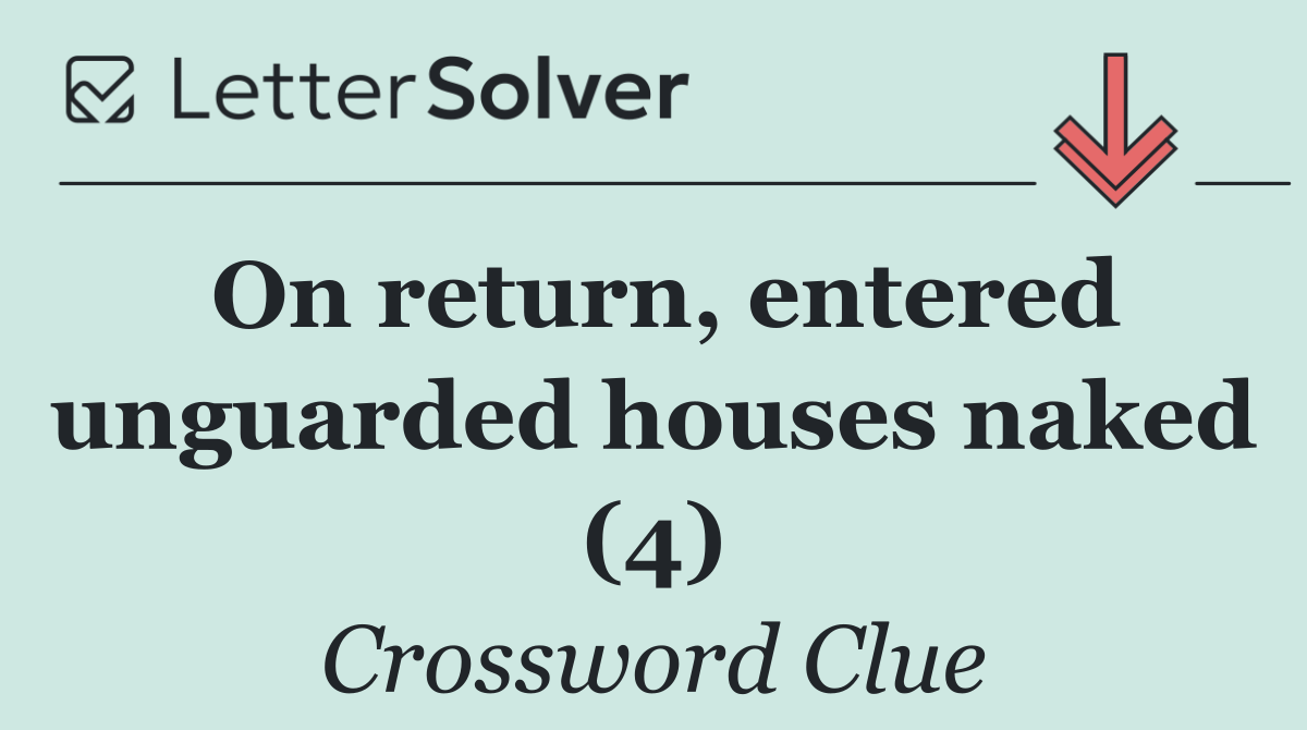 On return, entered unguarded houses naked (4)