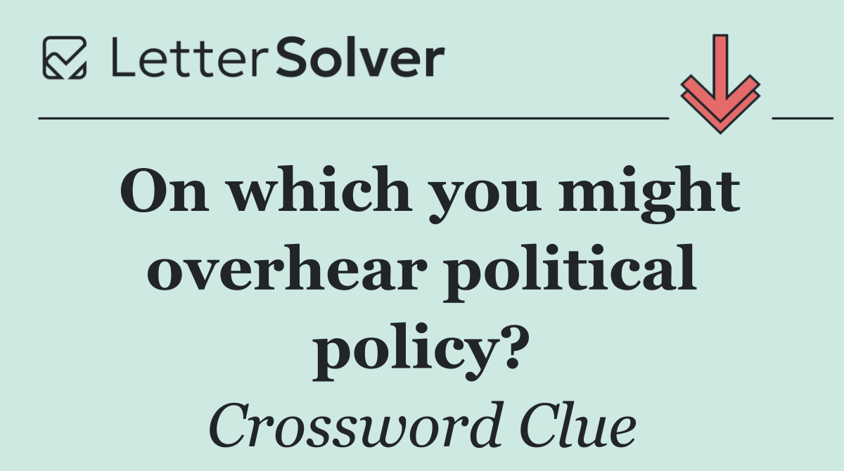 On which you might overhear political policy?