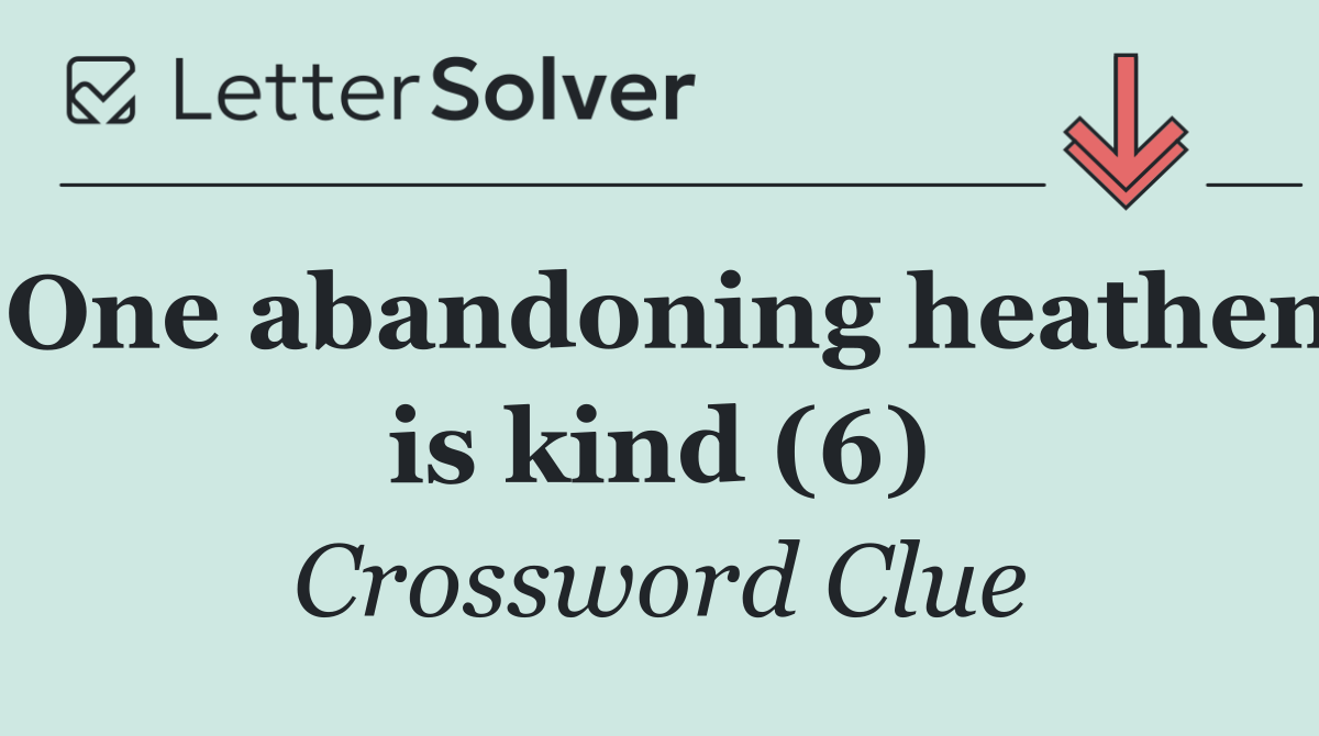 One abandoning heathen is kind (6)