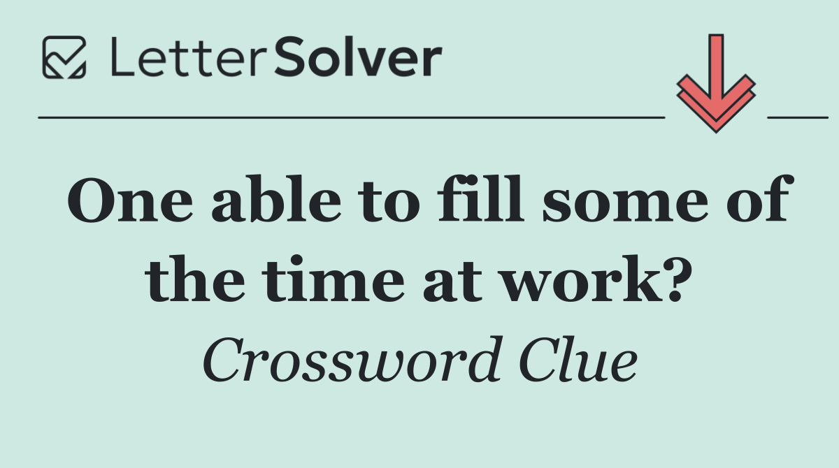 One able to fill some of the time at work?