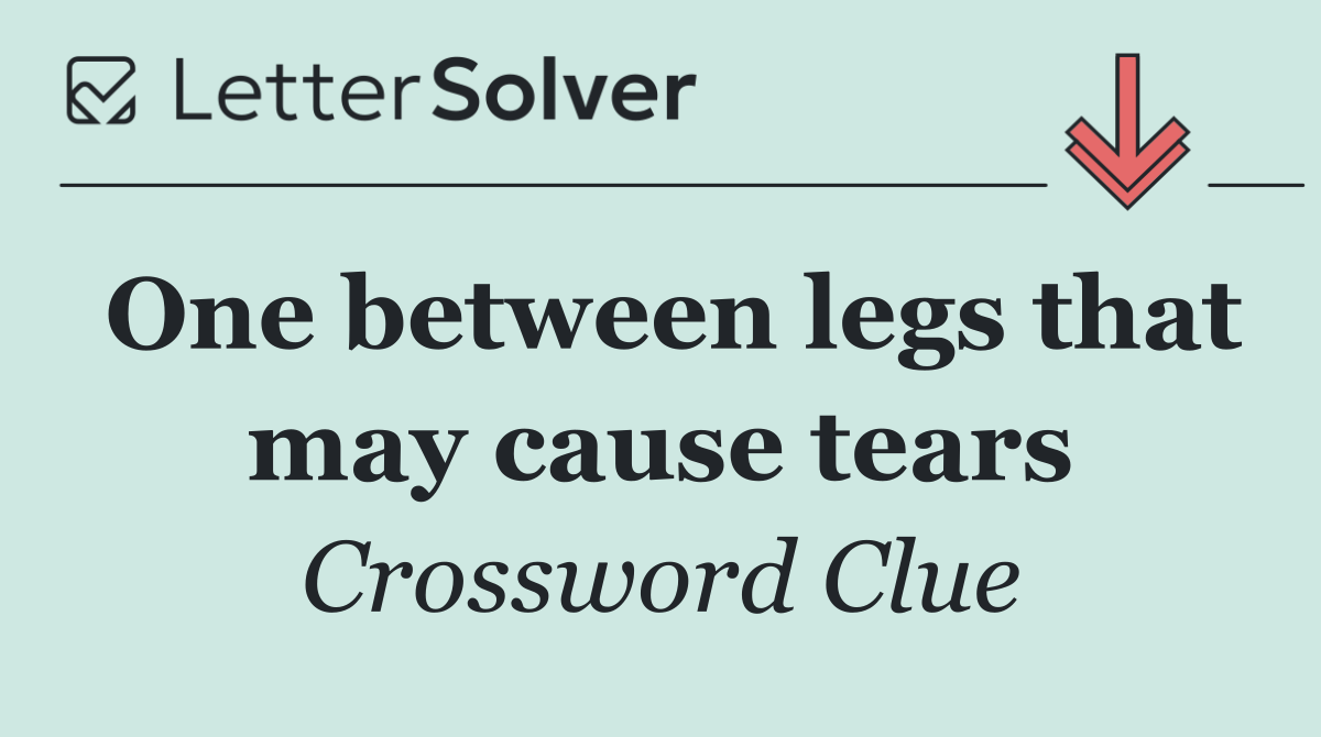 One between legs that may cause tears