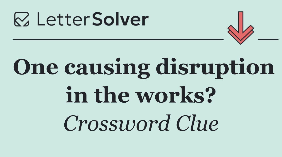 One causing disruption in the works?