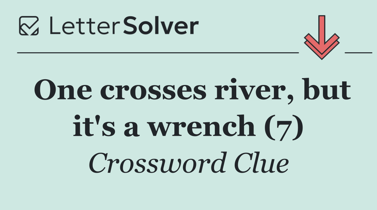 One crosses river, but it's a wrench (7)