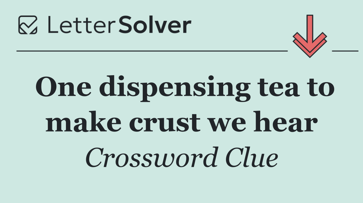 One dispensing tea to make crust we hear