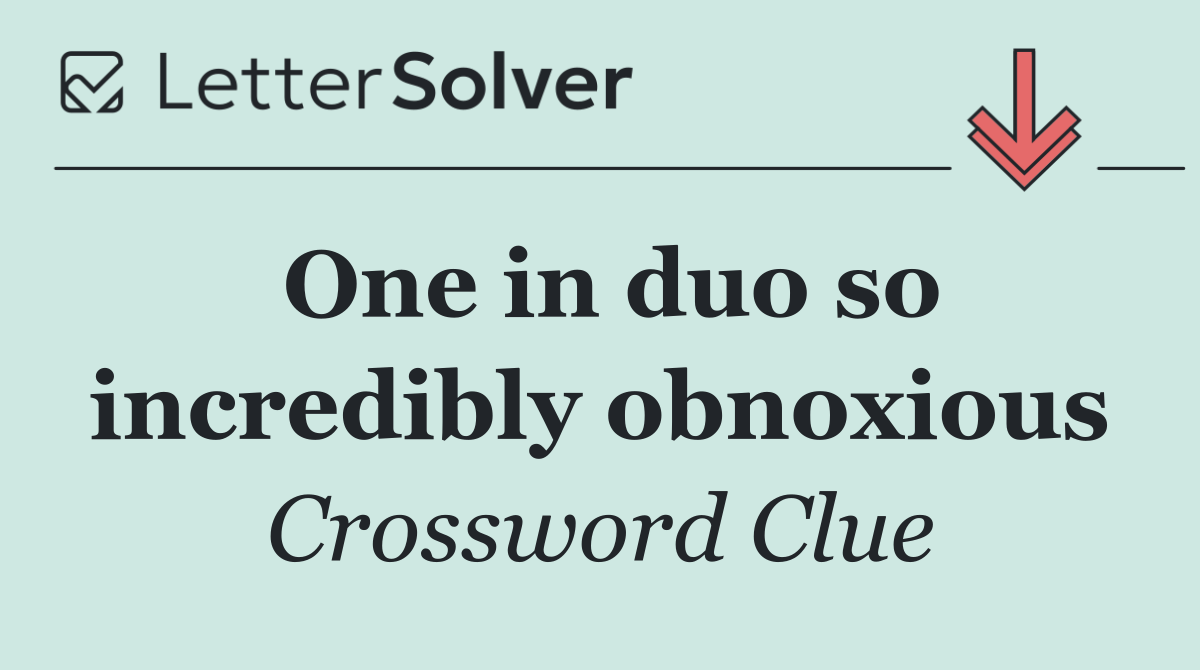 One in duo so incredibly obnoxious