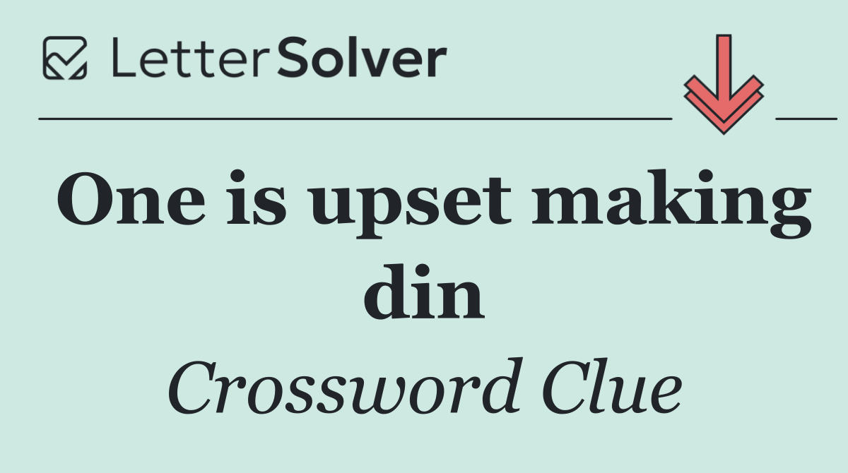 One is upset making din