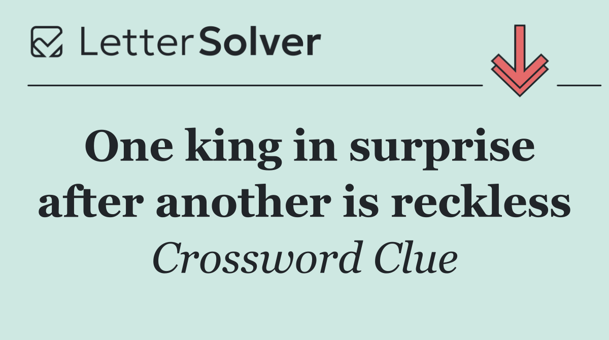 One king in surprise after another is reckless