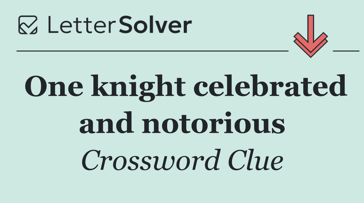 One knight celebrated and notorious