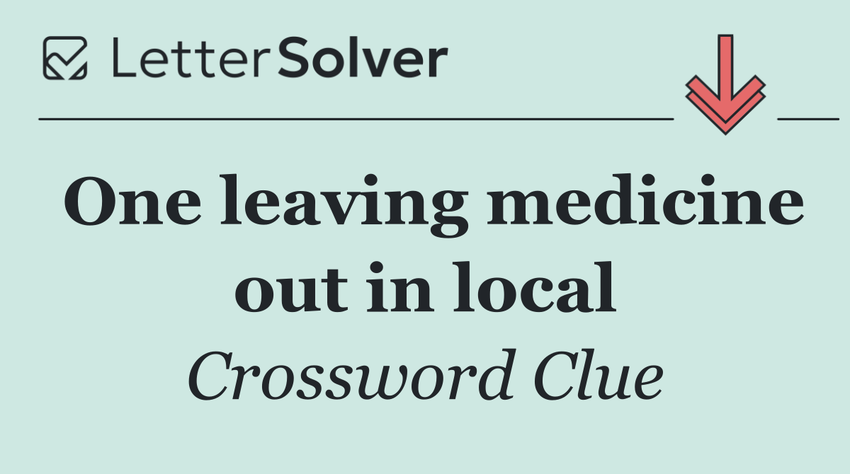 One leaving medicine out in local