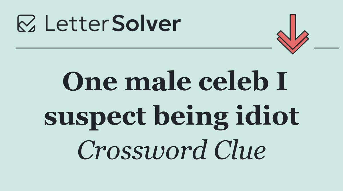 One male celeb I suspect being idiot