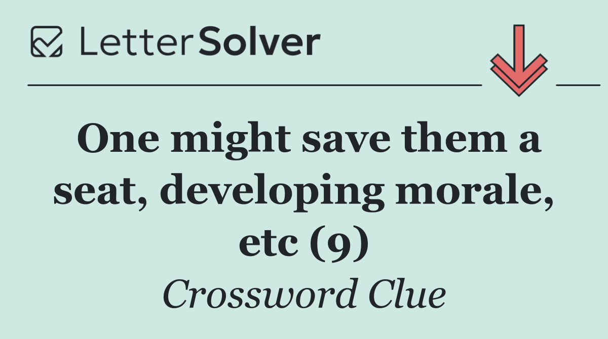 One might save them a seat, developing morale, etc (9)