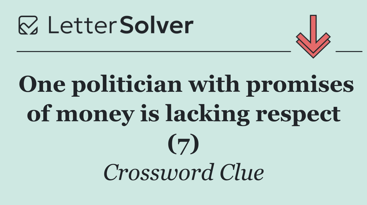 One politician with promises of money is lacking respect (7)