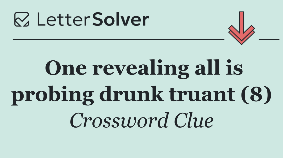 One revealing all is probing drunk truant (8)