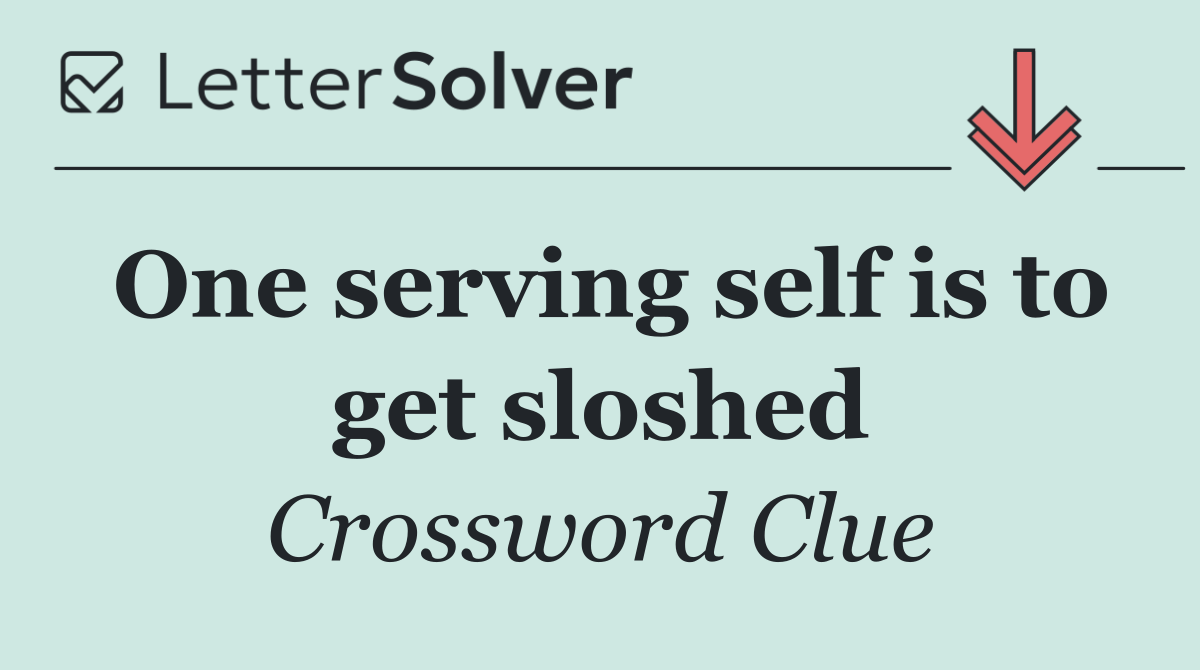 One serving self is to get sloshed