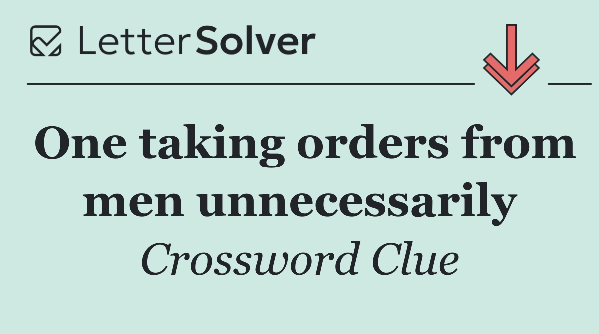 One taking orders from men unnecessarily