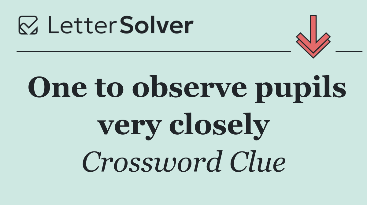 One to observe pupils very closely