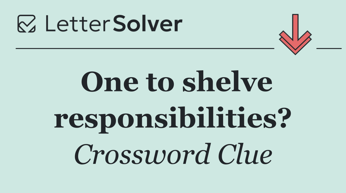 One to shelve responsibilities?