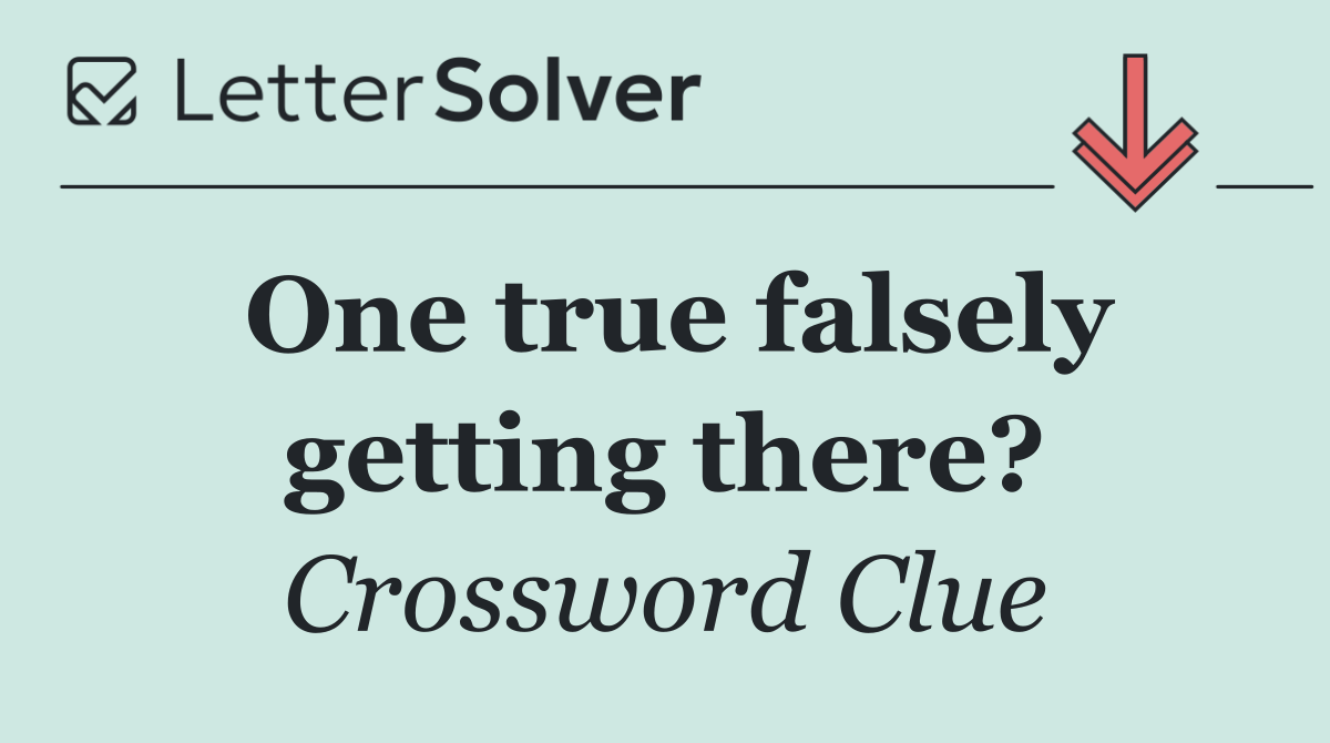 One true falsely getting there?