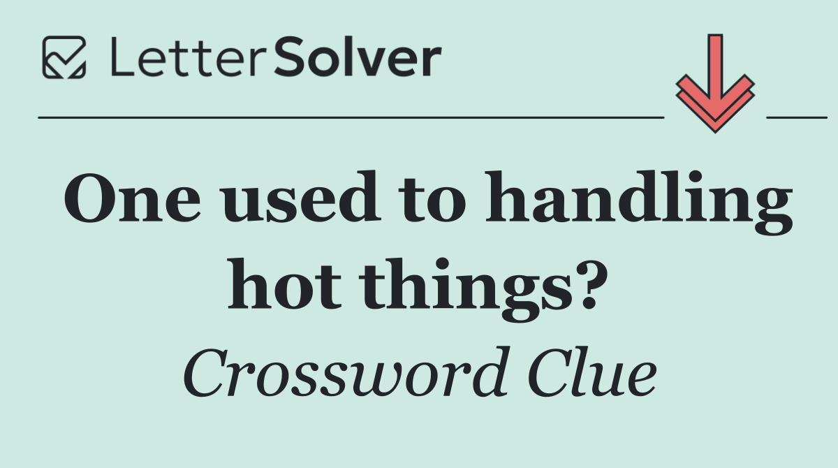 One used to handling hot things?