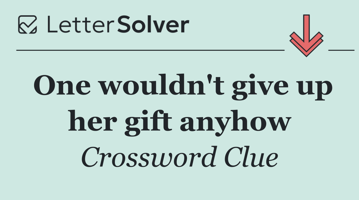 One wouldn't give up her gift anyhow
