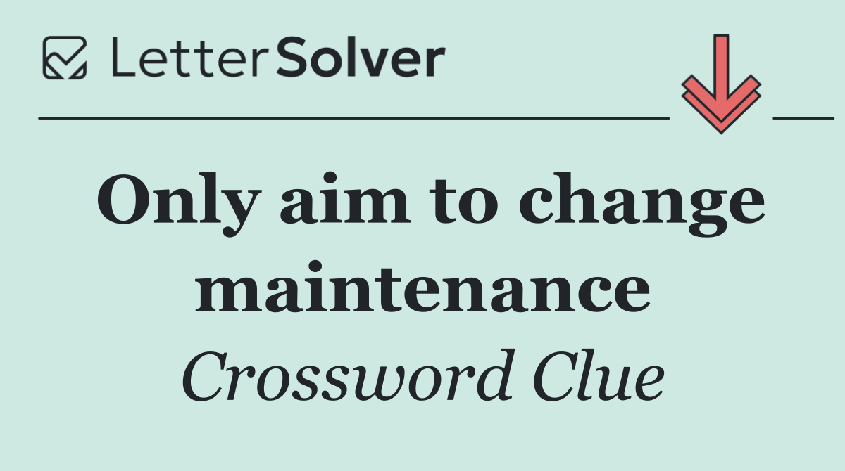 Only aim to change maintenance