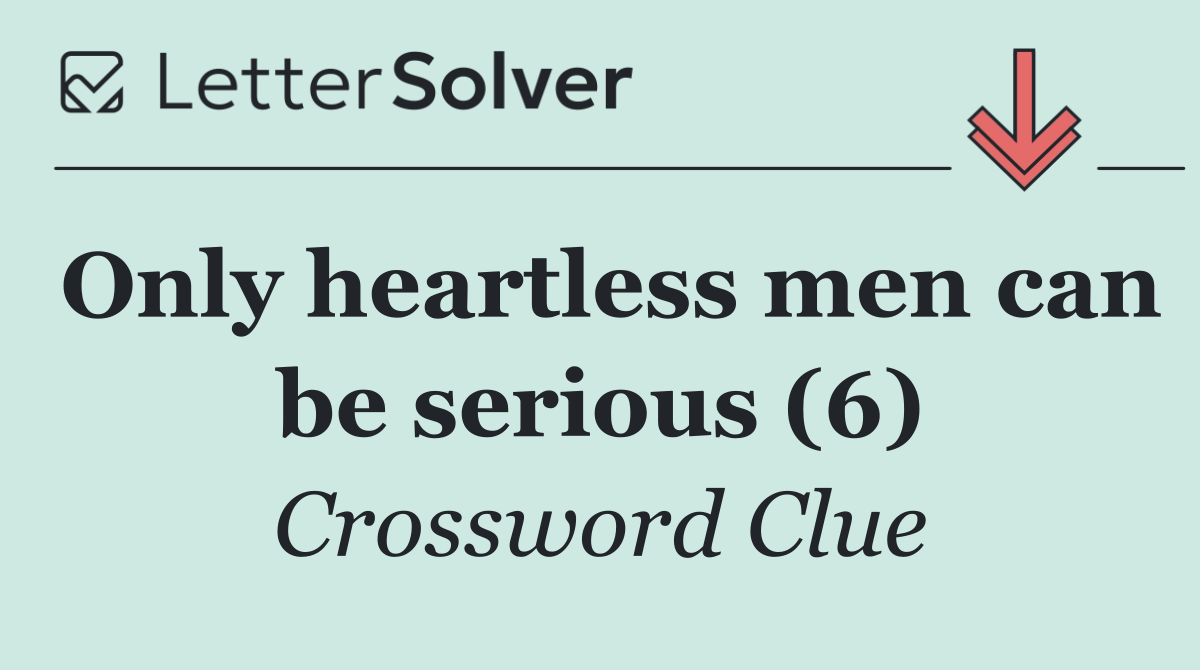 Only heartless men can be serious (6)