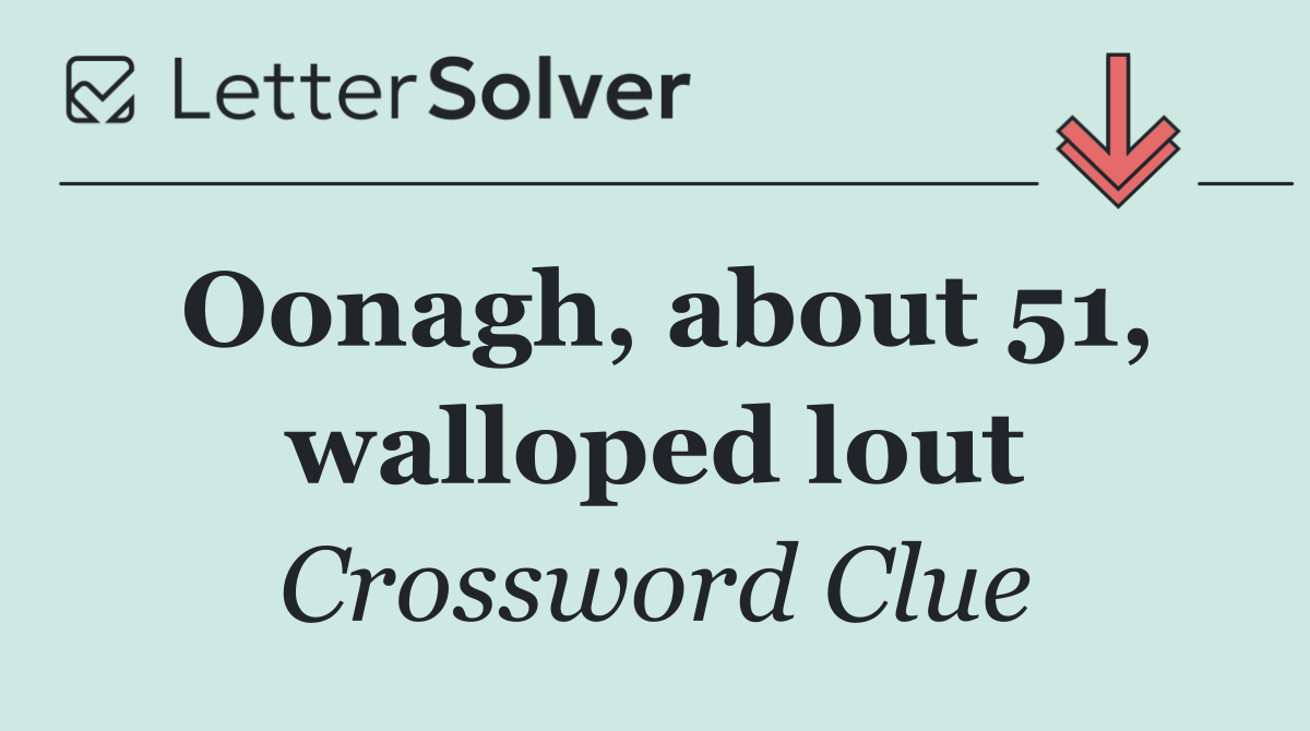 Oonagh, about 51, walloped lout