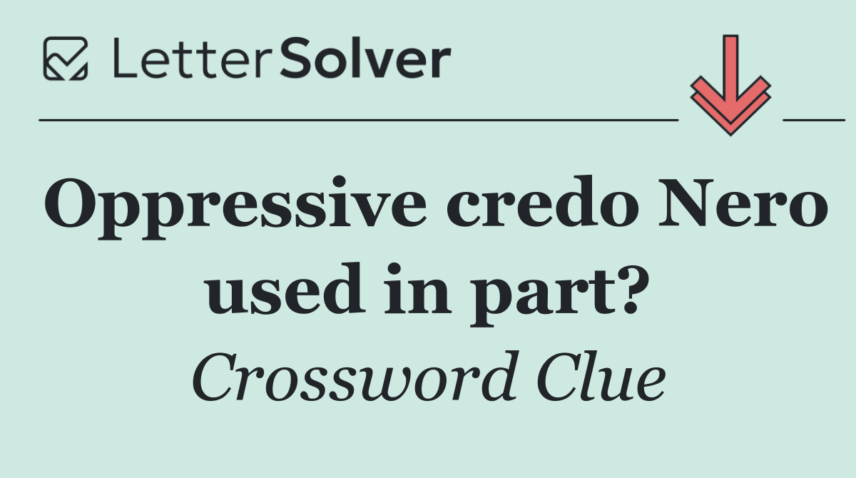 Oppressive credo Nero used in part?