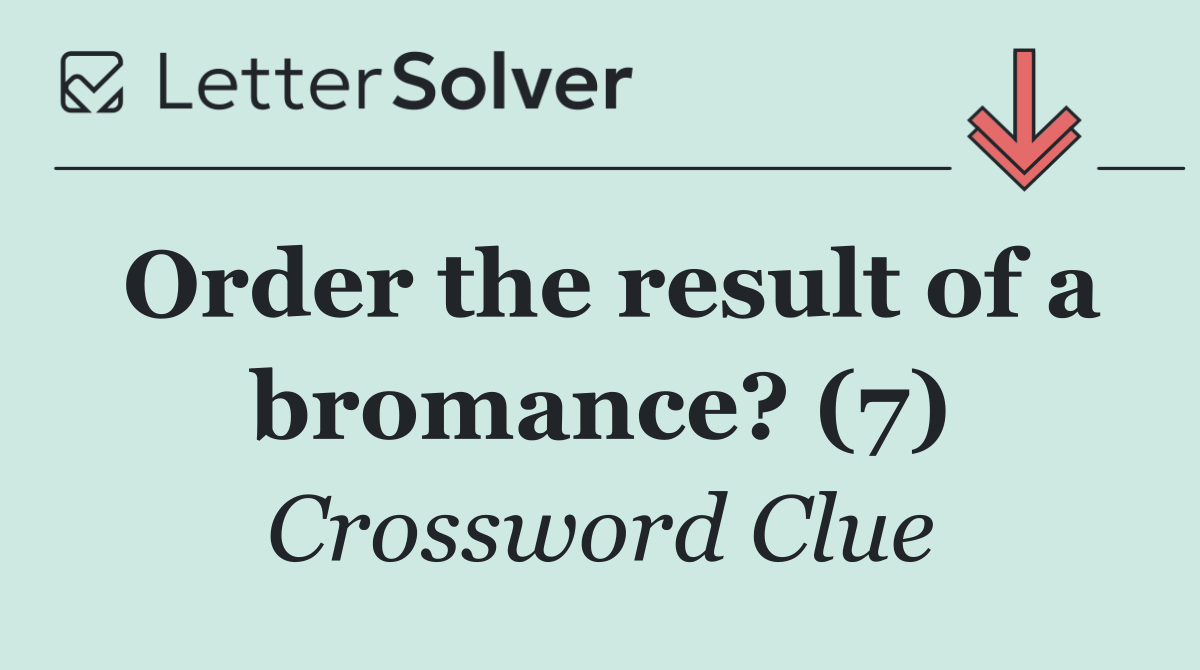 Order the result of a bromance? (7)