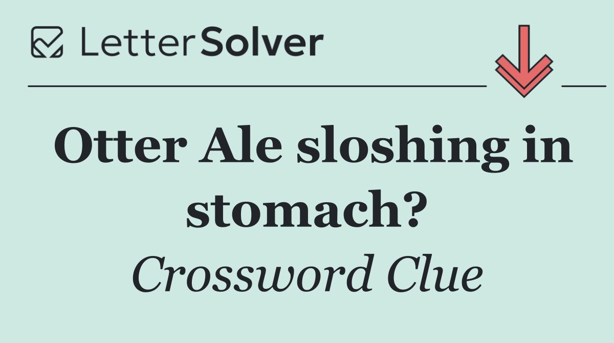 Otter Ale sloshing in stomach?