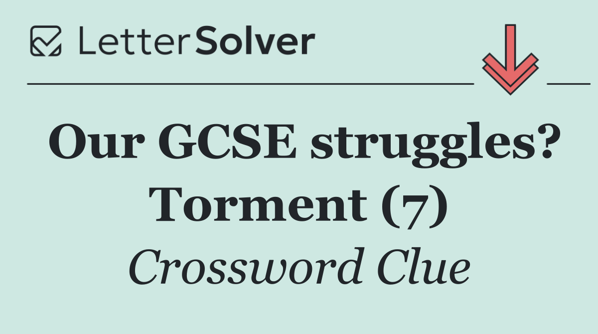 Our GCSE struggles? Torment (7)