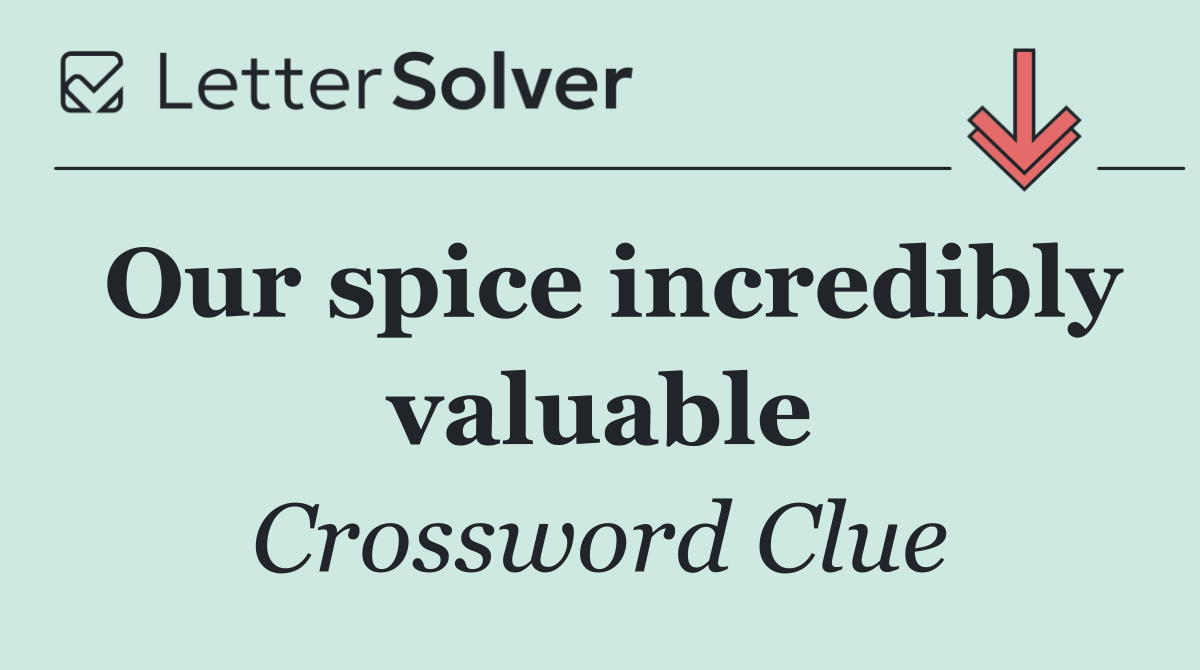 Our spice incredibly valuable