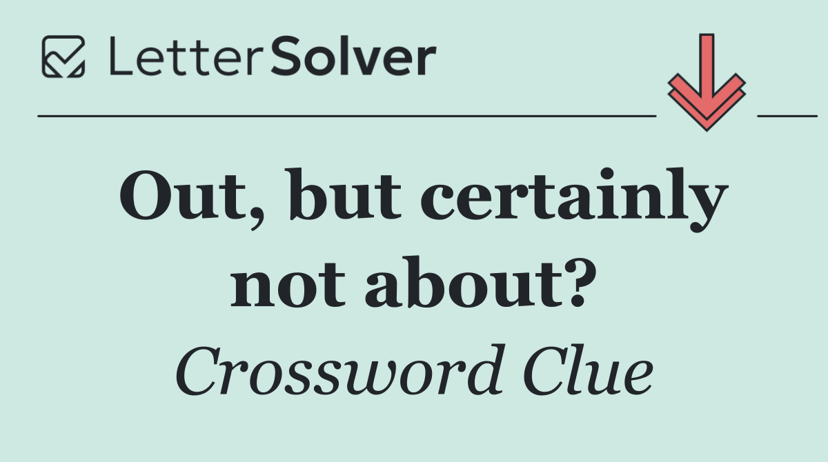 Out, but certainly not about?