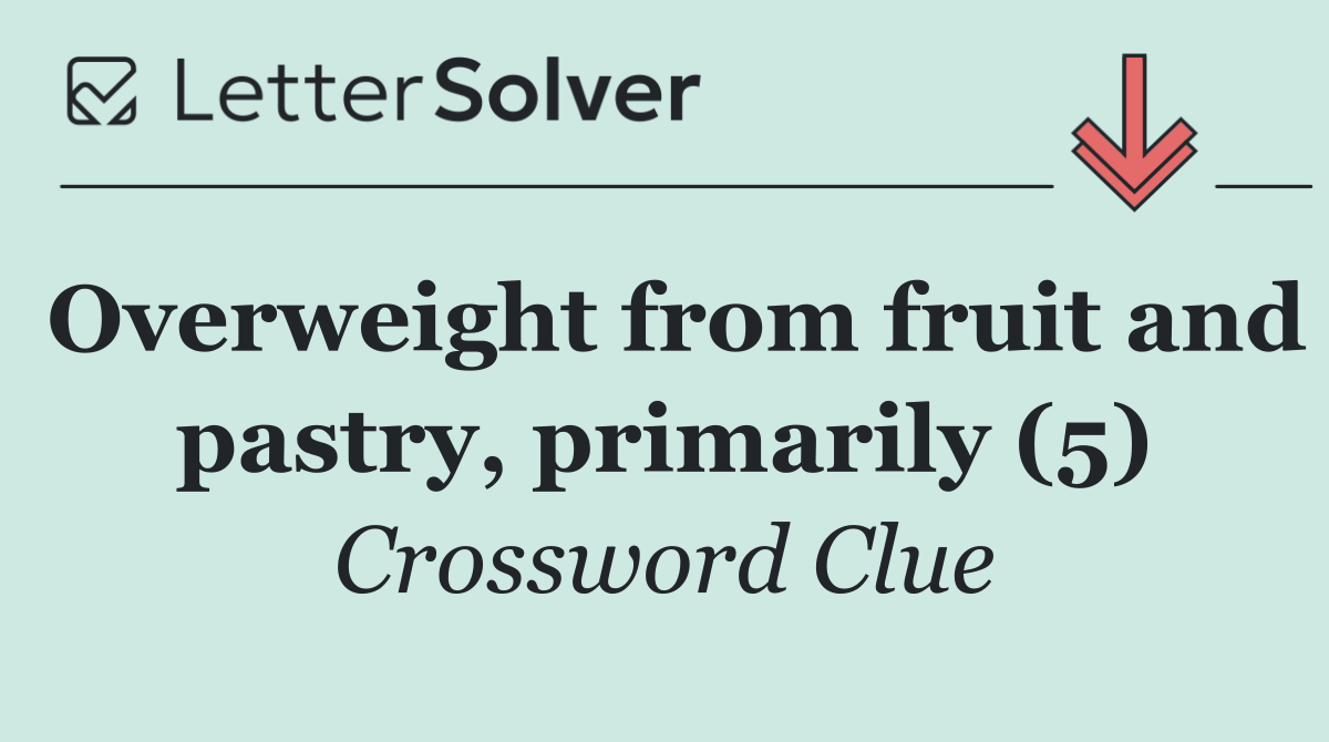Overweight from fruit and pastry, primarily (5)