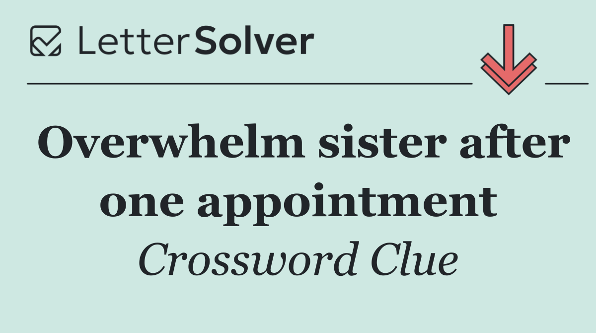 Overwhelm sister after one appointment
