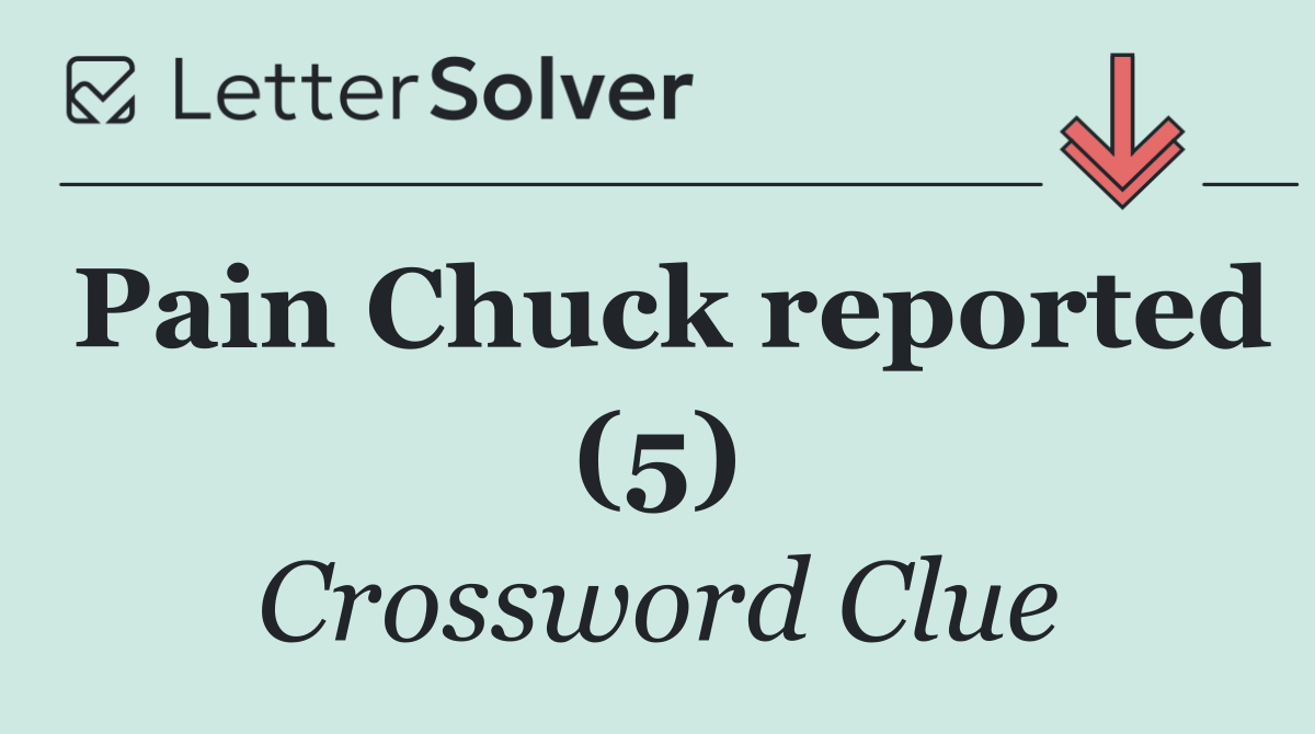 Pain Chuck reported (5)