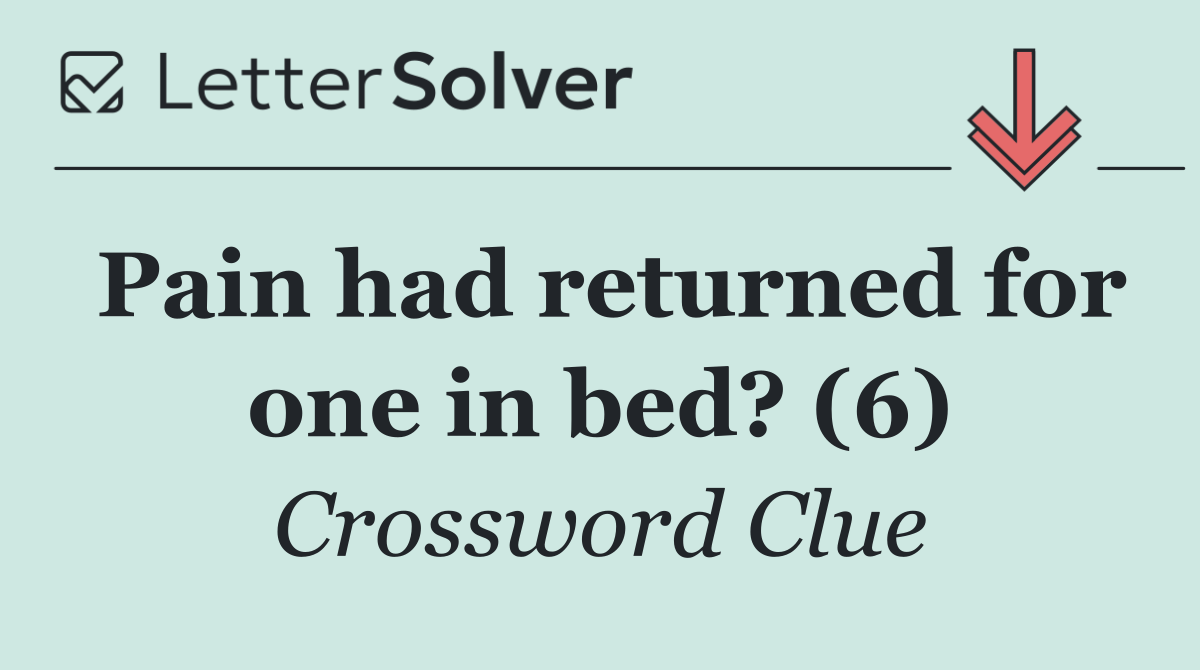 Pain had returned for one in bed? (6)
