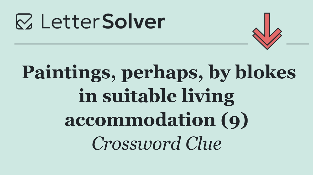 Paintings, perhaps, by blokes in suitable living accommodation (9)